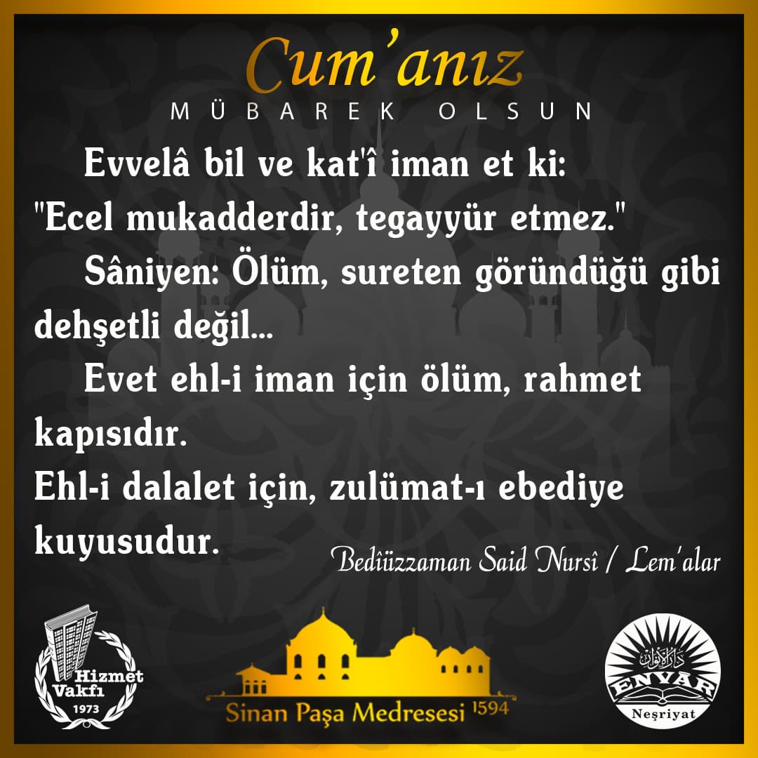 Evvelâ bil ve kat'î iman et ki: "Ecel mukadderdir, tegayyür etmez." Sâniyen: Ölüm, sureten göründüğü gibi dehşetli değil… Evet ehl-i iman için ölüm, rahmet kapısıdır. Ehl-i dalalet için, zulümat-ı ebediye kuyusudur.