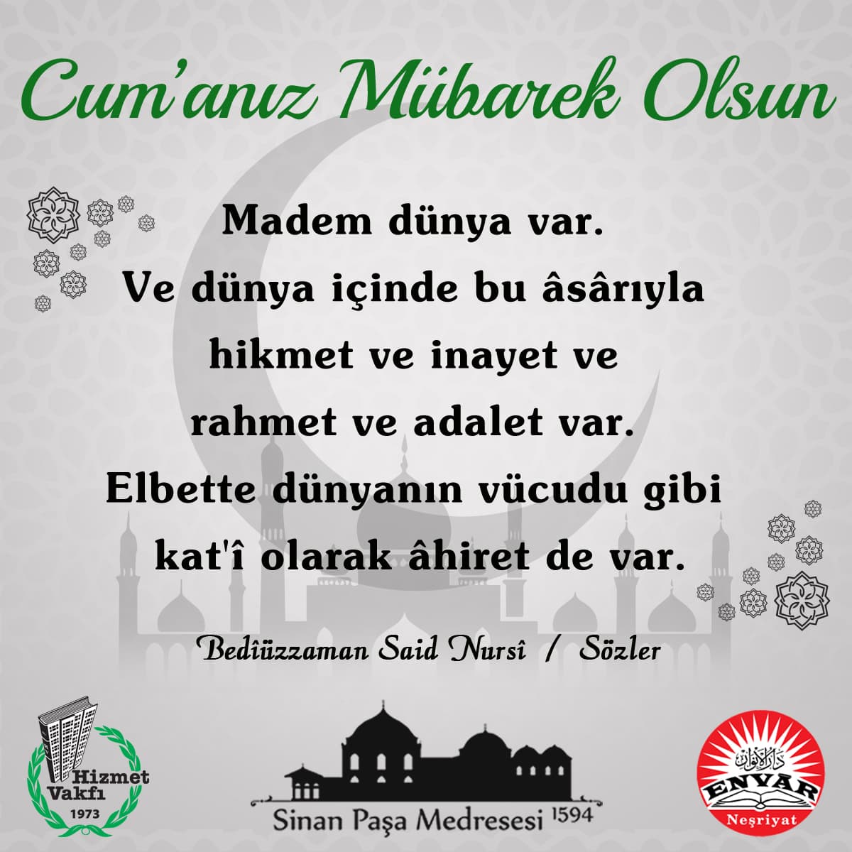 Madem dünya var. Ve dünya içinde bu âsârıyla hikmet ve inayet ve rahmet ve adalet var. Elbette dünyanın vücudu gibi kat'î olarak âhiret de var.