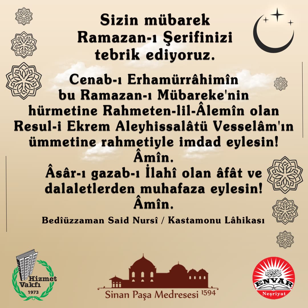 Sizin mübarek Ramazan-ı Şerifinizi tebrik ediyoruz. Cenab-ı Erhamürrâhimîn bu Ramazan-ı Mübareke'nin hürmetine Rahmeten-lil-Âlemîn olan Resul-i Ekrem Aleyhissalâtü Vesselâm'ın ümmetine rahmetiyle imdad eylesin! Âmîn. Âsâr-ı gazab-ı İlahî olan âfât ve dalaletlerden muhafaza eylesin! Âmîn.